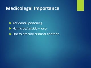 Medicolegal Importance
 Accidental poisoning
 Homicide/suicide – rare
 Use to procure criminal abortion.
 