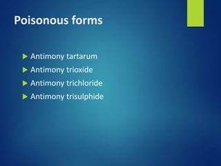 Poisonous forms
 Antimony tartarum
 Antimony trioxide
 Antimony trichloride
 Antimony trisulphide
 
