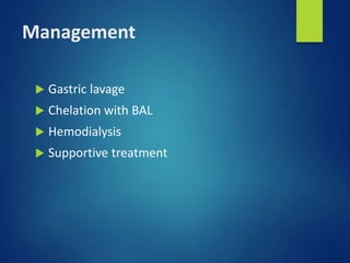 Management
 Gastric lavage
 Chelation with BAL
 Hemodialysis
 Supportive treatment
 