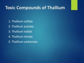 Toxic Compounds of Thallium
1. Thallium sulfate
2. Thallium acetate
3. Thallium iodide
4. Thallium nitrate
5. Thallium carbonate.
 
