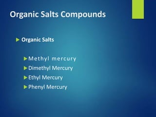Organic Salts Compounds
 Organic Salts
Methyl mercury
Dimethyl Mercury
Ethyl Mercury
Phenyl Mercury
 