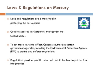Laws & Regulations on Mercury

   Laws and regulations are a major tool in
    protecting the environment


   Congress ...