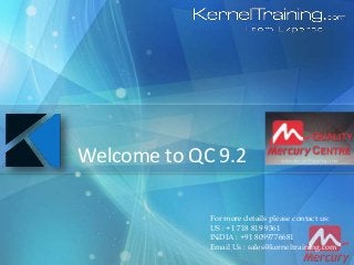 For more details please contact us:
US : +1 718 819 9361
INDIA : +91 8099776681
Email Us : sales@kerneltraining.com
Welcome to QC 9.2
 