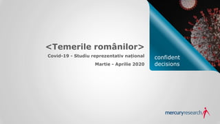 confident
decisions
<Temerile românilor>
Covid-19 - Studiu reprezentativ național
Martie - Aprilie 2020
 