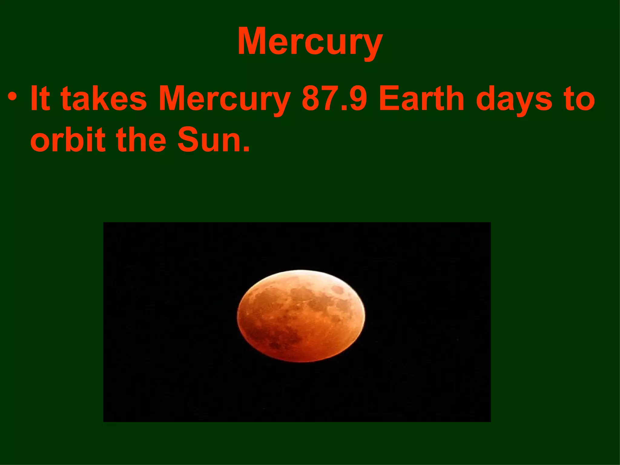 Mercury
• It takes Mercury 87.9 Earth days to
  orbit the Sun.
 