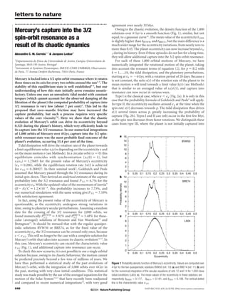 letters to nature
..............................................................                                                                                                                  agreement over nearly 35 Myr.
Mercury’s capture into the 3/2                                                                                                                                                      Owing to the chaotic evolution, the density function of the 1,000
                                                                                                                                                                                solutions over 4 Gyr is a smooth function (Fig. 1), similar, but not
spin-orbit resonance as a                                                                                                                                                       equal, to a gaussian curve14. The mean value of the eccentricity eLA04
                                                                                                                                                                                is slightly higher than eBVW50 and eBRE74 ; but the main difference is a
                                                                                                                                                                                                                     
                                                                                                                                                                                                                                                        

result of its chaotic dynamics                                                                                                                                                  much wider range for the eccentricity variations, from nearly zero to
                                                                                                                                                                                more than 0.45. The planet eccentricity can now increase beyond e 3/
Alexandre C. M. Correia1,2  Jacques Laskar2                                                                                                                                    2 during its history. Even if these episodes do not last for a long time,
                                                                                                                                                                                they will allow additional capture into the 3/2 spin-orbit resonance.
1
                    ´                                              ´
 Departamento de Fısica da Universidade de Aveiro, Campus Universitario de                                                                                                          For each of these 1,000 orbital motions of Mercury, we have
Santiago, 3810-193 Aveiro, Portugal                                                                                                                                             numerically integrated the rotational motion of the planet, taking
2
                   `
 Astronomie et Systemes Dynamiques, IMCCE-CNRS UMR8028, Observatoire                                                                                                            into account the resonant terms of equation (2), for p ¼ k/2 with
de Paris, 77 Avenue Denfert-Rochereau, 75014 Paris, France                                                                                                                      k ¼ 1,…,10, the tidal dissipation, and the planetary perturbations,
.............................................................................................................................................................................
                                                                                                                                                                                starting at t 0 ¼ 24 Gyr, with a rotation period of 20 days. Because e
Mercury is locked into a 3/2 spin-orbit resonance where it rotates                                                                                                              is not constant, the ratio x(t) of the rotation rate of the planet to its
three times on its axis for every two orbits around the sun1–3. The                                                                                                             mean motion n will tend towards a limit value xl ðtÞ (see Methods)
                                                                                                                                                                                                                                      ~
stability of this equilibrium state is well established4–6, but our                                                                                                             that is similar to an averaged value of x l(e(t)), and capture into
understanding of how this state initially arose remains unsatis-                                                                                                                resonance can now occur in various ways.
factory. Unless one uses an unrealistic tidal model with constant                                                                                                                   Type I is the classical case, where e , e p (Fig. 2a). It is only in this
torques (which cannot account for the observed damping of the                                                                                                                   case that the probability formula of Goldreich and Peale5 will apply.
libration of the planet) the computed probability of capture into                                                                                                               In type II, the eccentricity oscillates around e p at the time when the
3/2 resonance is very low (about 7 per cent)5. This led to the
                                                                                                                                                                                spin rate x(t) decreases towards p. The tidal dissipation thus drives
proposal that core–mantle friction may have increased the
                                                                                                                                                                                x(t) several times across p, greatly increasing the probability of
capture probability, but such a process requires very speciﬁc
                                                                                                                                                                                capture (Fig. 2b). Types I and II can only occur in the ﬁrst few Myr,
values of the core viscosity7,8. Here we show that the chaotic
                                                                                                                                                                                as the spin rate decreases from faster rotations. We distinguish these
evolution of Mercury’s orbit can drive its eccentricity beyond
                                                                                                                                                                                cases from type III, where the planet is not initially captured into
0.325 during the planet’s history, which very efﬁciently leads to
its capture into the 3/2 resonance. In our numerical integrations
of 1,000 orbits of Mercury over 4 Gyr, capture into the 3/2 spin-
orbit resonant state was the most probable ﬁnal outcome of the
planet’s evolution, occurring 55.4 per cent of the time.
    Tidal dissipation will drive the rotation rate of the planet towards
a limit equilibrium value x l(e)n depending on the eccentricity e and
on the mean motion n (see Methods). In a circular orbit (e ¼ 0) this
equilibrium coincides with synchronization (x l (0) ¼ 1), but
x l(e 0) ¼ 1.25685 for the present value of Mercury’s eccentricity
(e 0 ¼ 0.206), while the equilibrium rotation rate 3n/2 is achieved
for e 3/2 ¼ 0.284927. In their seminal work5, Goldreich and Peale
assumed that Mercury passed through the 3/2 resonance during its
initial spin-down. They derived an analytical estimate of the capture
probability into the 3/2 resonance and found P 3/2 ¼ 6.7% for the
eccentricity e 0. With the updated value of the momentum of inertia9
ðB 2 AÞ=C . 1:2 £ 1024 ; this probability increases to 7.73%, and
our numerical simulations with the same setting give P 3/2 ¼ 7.10%
with satisfactory agreement.
    In fact, using the present value of the eccentricity of Mercury is
questionable, as the eccentricity undergoes strong variations in
time, owing to planetary secular perturbations. Assuming a random
date for the crossing of the 3/2 resonance for 2,000 orbits, we
found numerically PBVW50 ¼ 3:92% and PBRE74 ¼ 5:48% for these-
                        3=2                    3=2
cular (averaged) solutions of Brouwer and Van Woerkom10 and
Bretagnon11. It should be stressed that with the regular quasiper-
iodic solutions BVW50 or BRE74, as for the ﬁxed value of the
eccentricity e 0, the 3/2 resonance can be crossed only once, because
e , e 3/2. This will no longer be the case with a complete solution for
Mercury’s orbit that takes into account its chaotic evolution12,13. In
this case, Mercury’s eccentricity can exceed the characteristic value
e 3/2 (Fig. 1), and additional capture into resonance can occur.
    To check this new scenario, it is not possible to use a single orbital
solution because, owing to its chaotic behaviour, the motion cannot
be predicted precisely beyond a few tens of millions of years. We
have thus performed a statistical study of the past evolutions of                                                                                                               Figure 1 Probability density function of Mercury’s eccentricity. Values are computed over
Mercury’s orbit, with the integration of 1,000 orbits over 4 Gyr in                                                                                                             4 Gyr for the two quasiperiodic solutions BVW50 (ref. 10) (a) and BRE74 (ref. 11) (b) and
the past, starting with very close initial conditions. This statistical                                                                                                         for the numerical integration of the secular equations of refs 12 and 14 for 1,000 close
study was made possible by the use of the averaged equations for the                                                                                                            initial conditions (LA04, c). The mean values of the eccentricity in these solutions are
motion of the Solar System12,13 that have recently been readjusted                                                                                                              respectively eBVW50 ¼ 0:177; eBRE74 ¼ 0:181; and eLA04 ¼ 0:198: The vertical dotted
                                                                                                                                                                                                                                    
and compared to recent numerical integrations14, with very good                                                                                                                 line is the characteristic value e 3/2.
848                                                                                                                                           ©2004 Nature Publishing Group                                    NATURE | VOL 429 | 24 JUNE 2004 | www.nature.com/nature
 