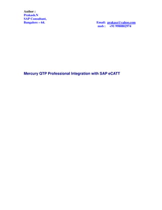 Author :
Prakash.N
SAP Consultant,
Bangalore – 64. Email: prakasz@yahoo.com
mob : +91 9980802974
Mercury QTP Professional Integration with SAP eCATT
 