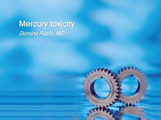 Domina Petric, MD
Mercury toxicity
 