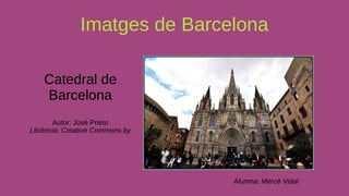 Imatges de Barcelona
Catedral de
Barcelona
Autor: José Prieto
Llicència: Creative Commons by
Alumna: Mercè Vidal
 