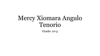 Mercy Xiomara Angulo
Tenorio
Grado: 10-3
 