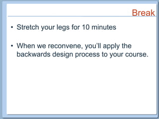 BreakStretch your legs for 10 minutesWhen we reconvene, you’ll apply the backwards design process to your course. 
