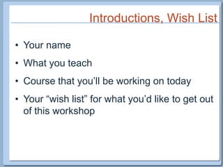 Introductions, Wish ListYour nameWhat you teachCourse that you’ll be working on todayYour “wish list” for what you’d like to get out of this workshop 