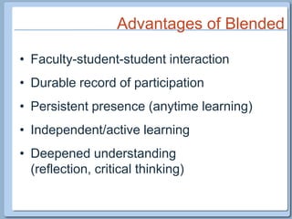 Advantages of BlendedFaculty-student-student interactionDurable record of participationPersistent presence (anytime learning)Independent/active learningDeepened understanding (reflection, critical thinking)