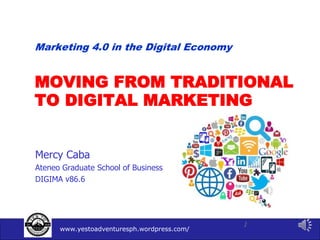 www.yestoadventuresph.wordpress.com/
1
MOVING FROM TRADITIONAL
TO DIGITAL MARKETING
Mercy Caba
Ateneo Graduate School of Business
DIGIMA v86.6
Marketing 4.0 in the Digital Economy
 