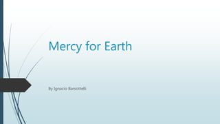 Mercy for Earth
By Ignacio Barsottelli
 
