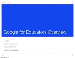 Google for Educators Overview
Lucy Gray
Education Consultant
Mercy High School
http://www.lucygray.org
1
Sunday, April 22, 12
 