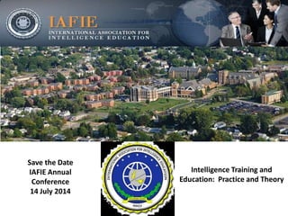 Save the Date
IAFIE Annual
Conference
14 July 2014
Intelligence Training and
Education: Practice and Theory
 