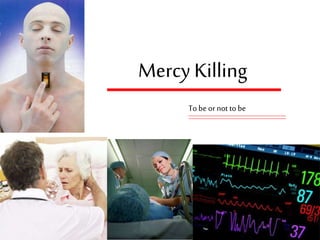 Mercy Killing
To be ornot to be
 