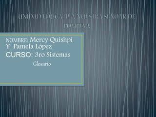 NOMBRE: Mercy Quishpi
Y Pamela López
CURSO: 3ro Sistemas
Glosario
 