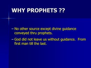 WHY PROPHETS ??
– No other source except divine guidance
conveyed thru prophets.
– God did not leave us without guidance. From
first man till the last.
 