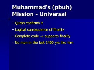 Muhammad's (pbuh)
Mission - Universal
– Quran confirms it
– Logical consequence of finality
– Complete code  supports finality
– No man in the last 1400 yrs like him
 