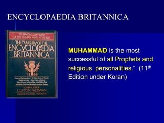 ENCYCLOPAEDIA BRITANNICA
MUHAMMAD is the most
successful of all Prophets and
religious personalities.“ (11th
Edition under Koran)
 