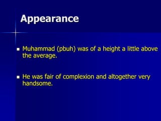 Appearance
 Muhammad (pbuh) was of a height a little above
the average.
 He was fair of complexion and altogether very
handsome.
 