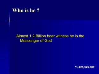 Almost 1.2 Billion bear witness he is the
Messenger of God
*1,126,325,000
Who is he ?
 