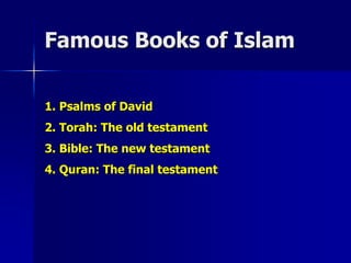 Famous Books of Islam
1. Psalms of David
2. Torah: The old testament
3. Bible: The new testament
4. Quran: The final testament
 