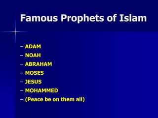 Famous Prophets of Islam
– ADAM
– NOAH
– ABRAHAM
– MOSES
– JESUS
– MOHAMMED
– (Peace be on them all)
 