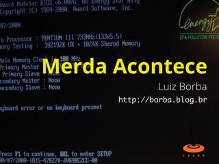 http://borba.blog.br
Merda Acontece
Luiz Borba
 