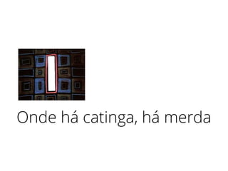 Onde há catinga, há merda
 