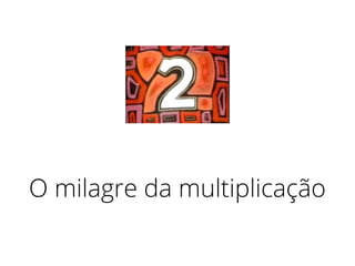 O milagre da multiplicação
 