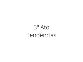 3º Ato
Tendências
 