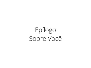 Epílogo
Sobre Você
 