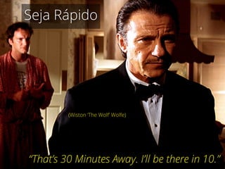 “That’s 30 Minutes Away. I’ll be there in 10.”
(Wiston ‘The Wolf’ Wolfe)
Seja Rápido
 