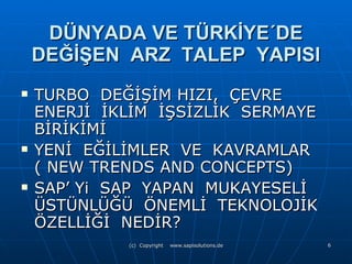DÜNYADA VE TÜRKİYE ´ DE DEĞİŞEN  ARZ  TALEP  YAPISI TURBO  DEĞİŞİM HIZI,  ÇEVRE ENERJİ  İKLİM  İŞSİZLİK  SERMAYE BİRİKİMİ YENİ  EĞİLİMLER  VE  KAVRAMLAR  ( NEW TRENDS AND CONCEPTS) SAP’ Yi  SAP  YAPAN  MUKAYESELİ ÜSTÜNLÜĞÜ  ÖNEMLİ  TEKNOLOJİK  ÖZELLİĞİ  NEDİR? 