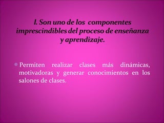 Permiten    realizar clases más dinámicas,
 motivadoras y generar conocimientos en los
 salones de clases.
 