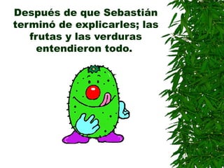 Después de que Sebastián
terminó de explicarles; las
frutas y las verduras
entendieron todo.
 
