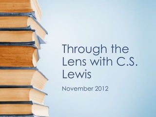 Through the
Lens with C.S.
Lewis
November 2012
 