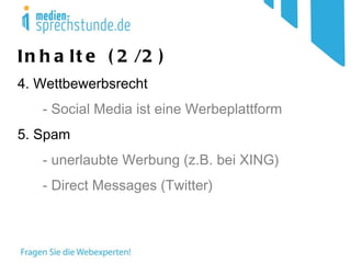 Inhalte (2/2) 4. Wettbewerbsrecht - Social Media ist eine Werbeplattform 5. Spam - unerlaubte Werbung (z.B. bei XING) - Direct Messages (Twitter) 