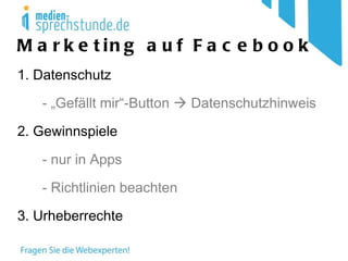 Marketing auf Facebook 1. Datenschutz - „Gefällt mir“-Button    Datenschutzhinweis 2. Gewinnspiele - nur in Apps - Richtlinien beachten 3. Urheberrechte 