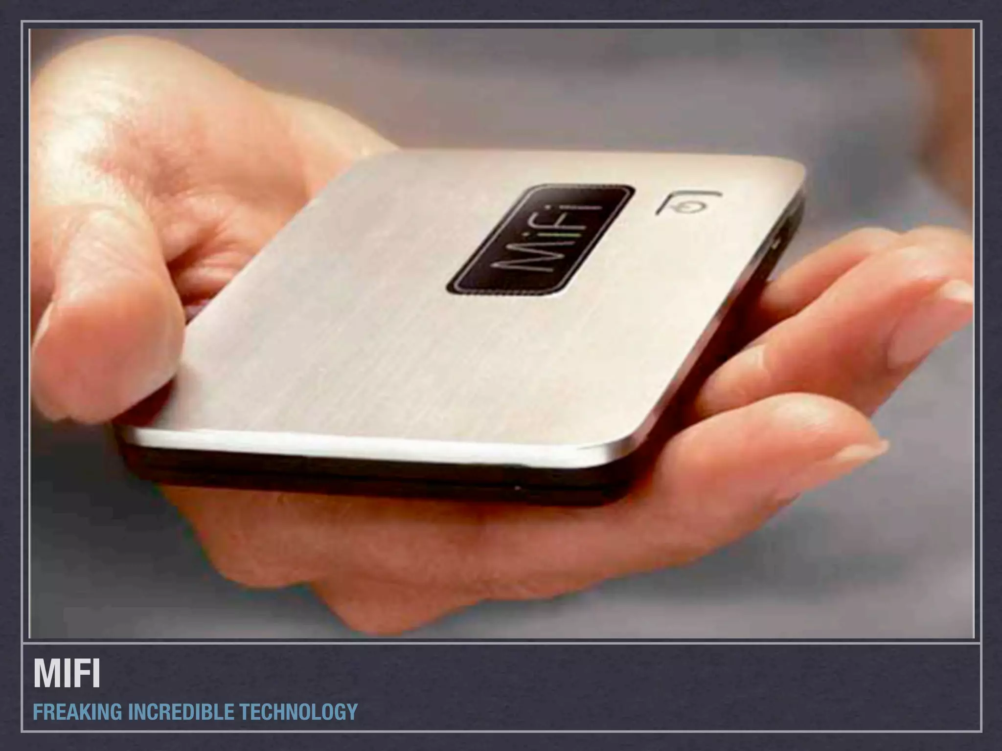 MIFI
FREAKING INCREDIBLE TECHNOLOGY
 