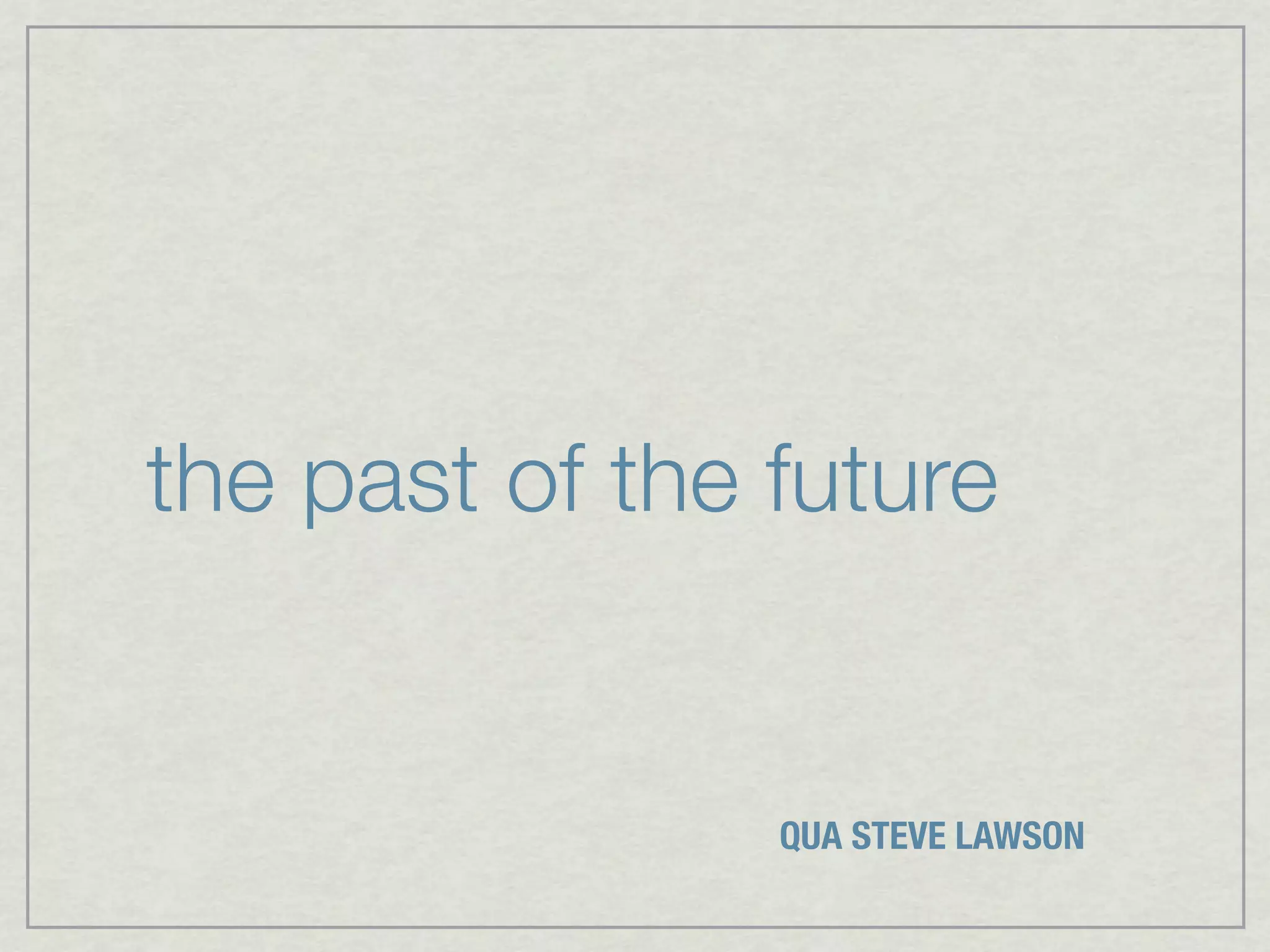 the past of the future


                QUA STEVE LAWSON
 
