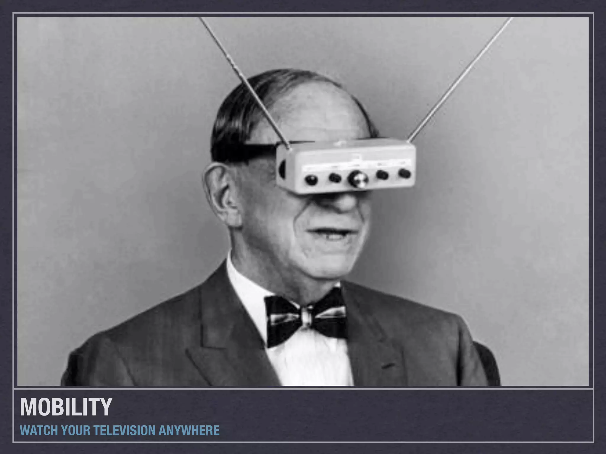 MOBILITY
WATCH YOUR TELEVISION ANYWHERE
 