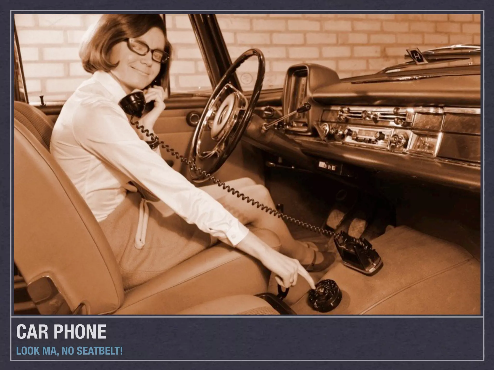 CAR PHONE
LOOK MA, NO SEATBELT!
 