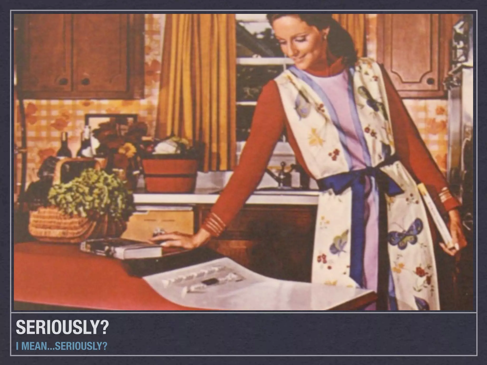 SERIOUSLY?
I MEAN...SERIOUSLY?
 