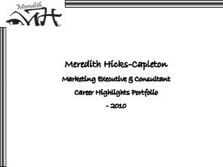 Meredith Hicks-Capleton
Marketing Executive & Consultant
   Career Highlights Portfolio
             - 2010
 