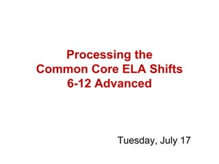 Processing the
Common Core ELA Shifts
   6-12 Advanced



            Tuesday, July 17
 