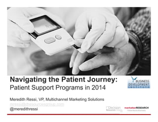 Navigating the Patient Journey:
Patient Support Programs in 2014
Meredith Ressi, VP, Multichannel Marketing Solutions
mressi@dresourcesgroup.com
@meredithressi

 